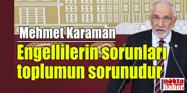 Saadet Partisi Samsun Milletvekili Mehmet Karaman Engellilerin sorunları toplumun tamamının sorunudur